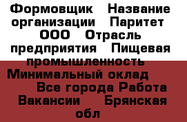 Формовщик › Название организации ­ Паритет, ООО › Отрасль предприятия ­ Пищевая промышленность › Минимальный оклад ­ 21 000 - Все города Работа » Вакансии   . Брянская обл.